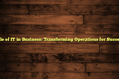 Role of IT in Business: Transforming Operations for Success