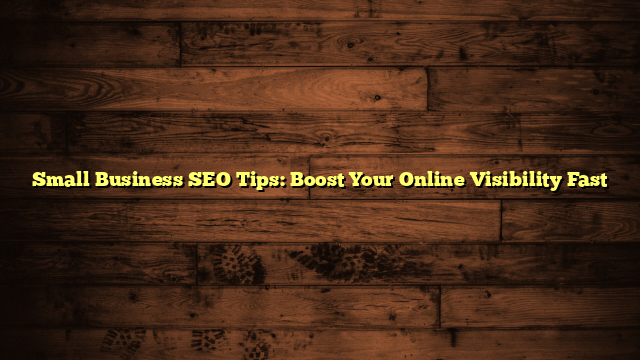 Small Business SEO Tips: Boost Your Online Visibility Fast