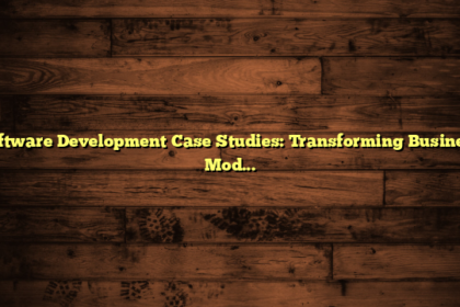 Software Development Case Studies: Transforming Business Models