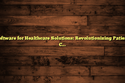 Software for Healthcare Solutions: Revolutionizing Patient Care