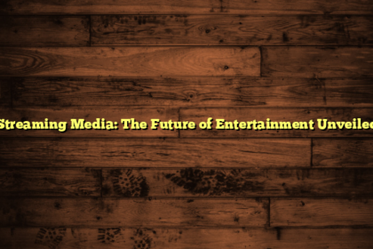 Streaming Media: The Future of Entertainment Unveiled