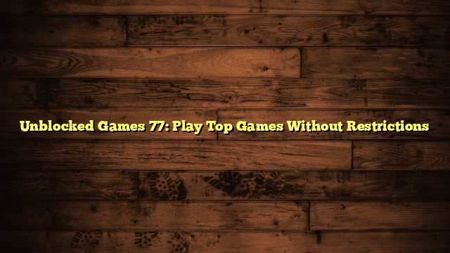 Unblocked Games 77: Play Top Games Without Restrictions