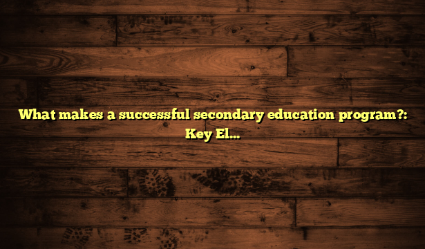 What makes a successful secondary education program?: Key Elements Explained