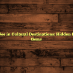 What to See in Cultural Destinations: Hidden Historical Gems